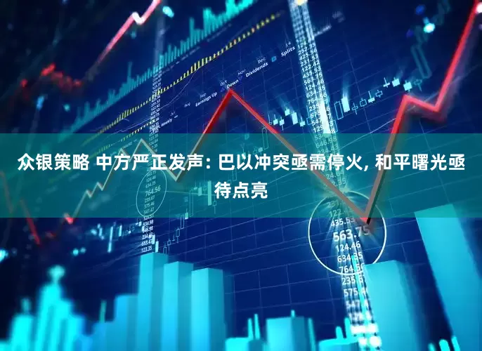 众银策略 中方严正发声: 巴以冲突亟需停火, 和平曙光亟待点亮