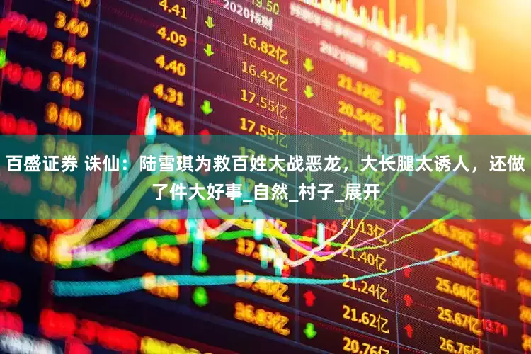 百盛证券 诛仙：陆雪琪为救百姓大战恶龙，大长腿太诱人，还做了件大好事_自然_村子_展开