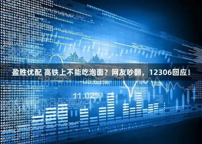 盈胜优配 高铁上不能吃泡面？网友吵翻，12306回应！