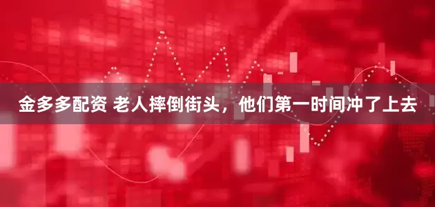 金多多配资 老人摔倒街头，他们第一时间冲了上去