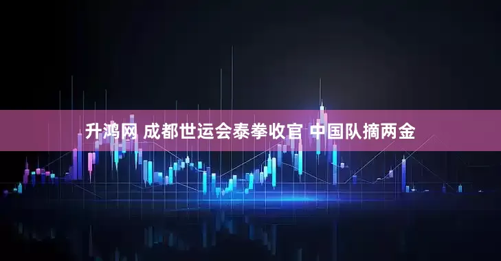 升鸿网 成都世运会泰拳收官 中国队摘两金