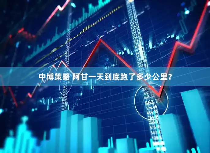 中博策略 阿甘一天到底跑了多少公里？