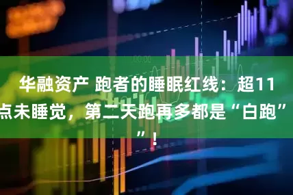 华融资产 跑者的睡眠红线：超11点未睡觉，第二天跑再多都是“白跑”！