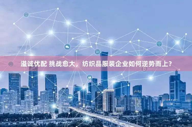 溢诚优配 挑战愈大，纺织品服装企业如何逆势而上？