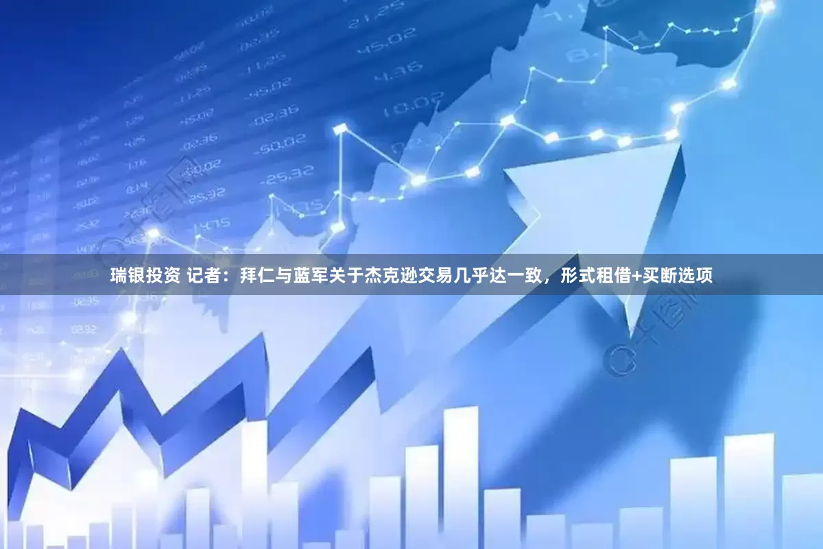 瑞银投资 记者：拜仁与蓝军关于杰克逊交易几乎达一致，形式租借+买断选项