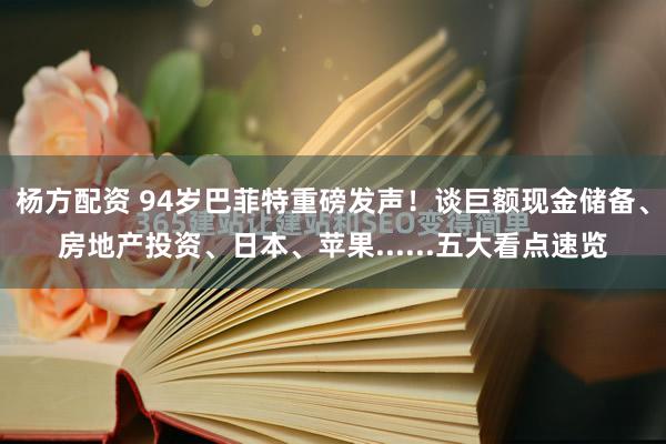 杨方配资 94岁巴菲特重磅发声！谈巨额现金储备、房地产投资、日本、苹果......五大看点速览