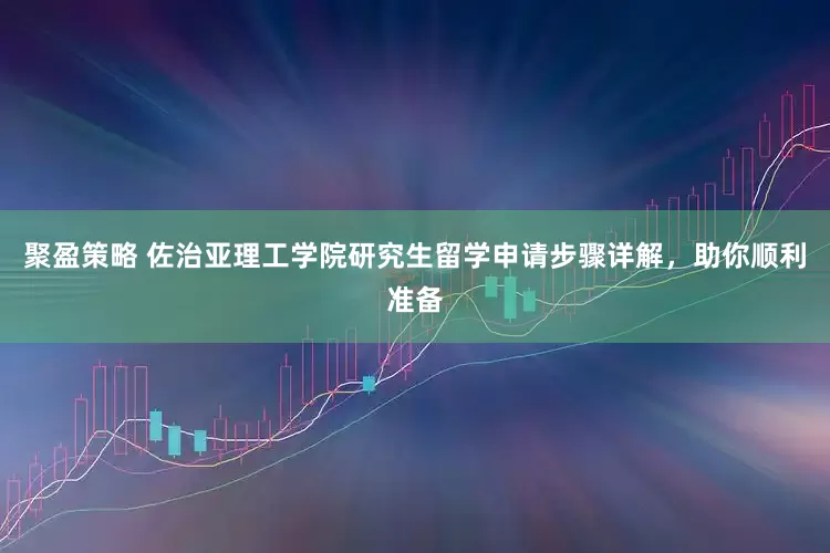 聚盈策略 佐治亚理工学院研究生留学申请步骤详解,助你顺利准备