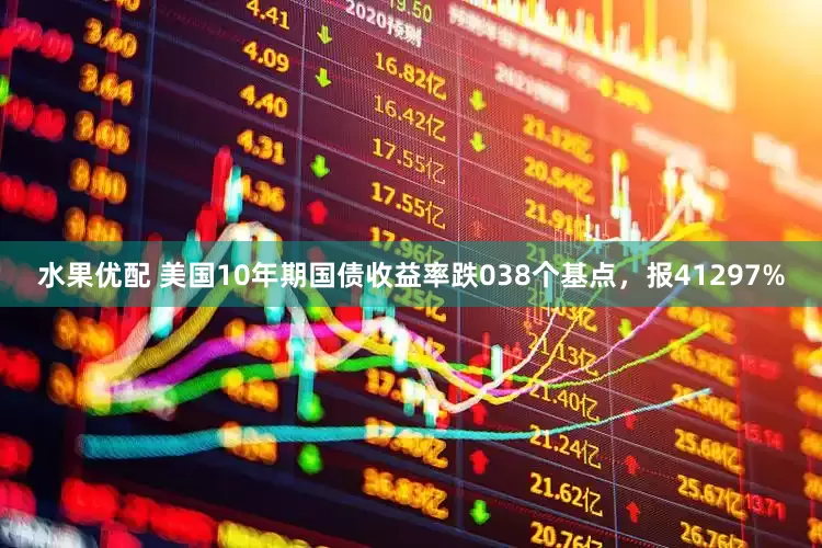 水果优配 美国10年期国债收益率跌038个基点，报41297%
