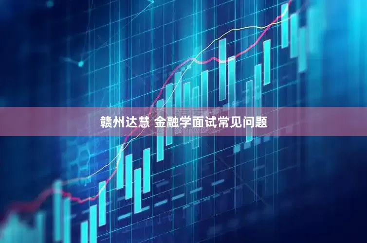赣州达慧 金融学面试常见问题