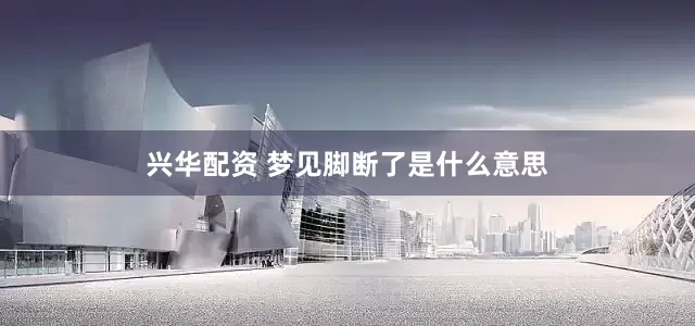 兴华配资 梦见脚断了是什么意思